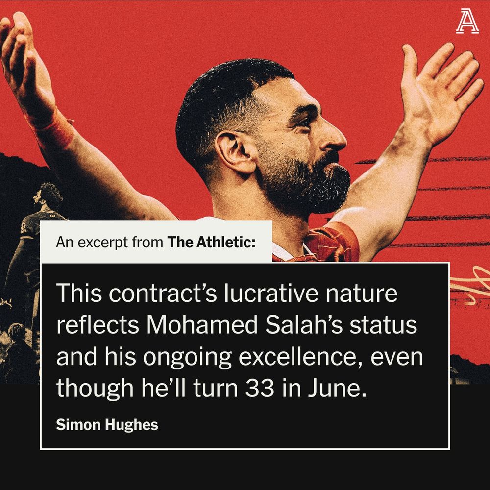 Mohamed Salah with his arms outstretched to celebrate. Small white box reading 'An excerpt from The Athletic' on top of a bigger black box with a white border, reading 'This contract’s lucrative nature reflects Mohamed Salah’s status and his ongoing excellence, even though he’ll turn 33 in June.' Below the text on the next line, still in the black box, reads 'Simon Hughes'.