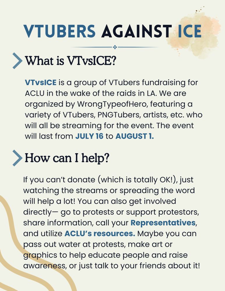 What is VTvsICE?
VTvsICE is a group of VTubers fundraising for ACLU in the wake of the raids in LA. We are organized by WrongTypeofHero, featuring a variety of VTubers, PNGTubers, artists, etc. who will all be streaming for the event. The event will last from JULY 16 to AUGUST 1.

How can I help?
If you can’t donate (which is totally OK!), just watching the streams or spreading the word will help a lot! You can also get involved directly— go to protests or support protestors, share information, call your Representatives, and utilize ACLU’s resources. Maybe you can pass out water at protests, make art or graphics to help educate people and raise awareness, or just talk to your friends about it!