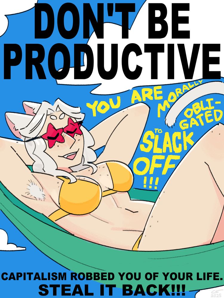 Drawing of Myrrh relaxing in a hammock, wearing a bikini and star-shaped shades, declaring 'You are morally obligated to slack off!!!'

A very large, bold caption reads: 'Don't be productive! Capitalism robbed you of your life. Steal it back!!!'