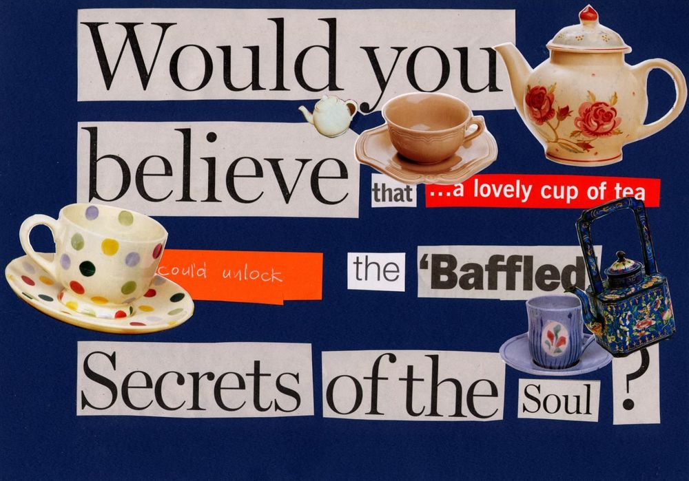 Paper collage of teacups and teapots and words cut from newspapers to form the sentence 'would you believe that a lovely cup of tea could unlock the baffled secrets of the soul?'