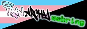 in graffiti stylized text the word Tranarchy is written the Tran part being in the colors of the trans flag and archy written in black followed by the word webring in pixelated glowing green text all of this text is diagonal with an added glow in the trans flag colors. this is displayed on to op an anarchy edit of the trans flag where half of the trans flag is blacked out like the anarchy flag. 