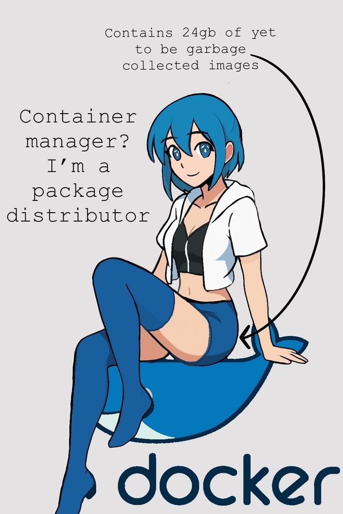 image is a blue haired anime girl wearing a black crop top and a crop white half jacket, blue shorts and blue legging boots. 
left text: Container manager? I'm a package distributor
top text: "Contains 24gb of yet to be garbage collected image, and theres an arrow going to her butt
bottom text: docker