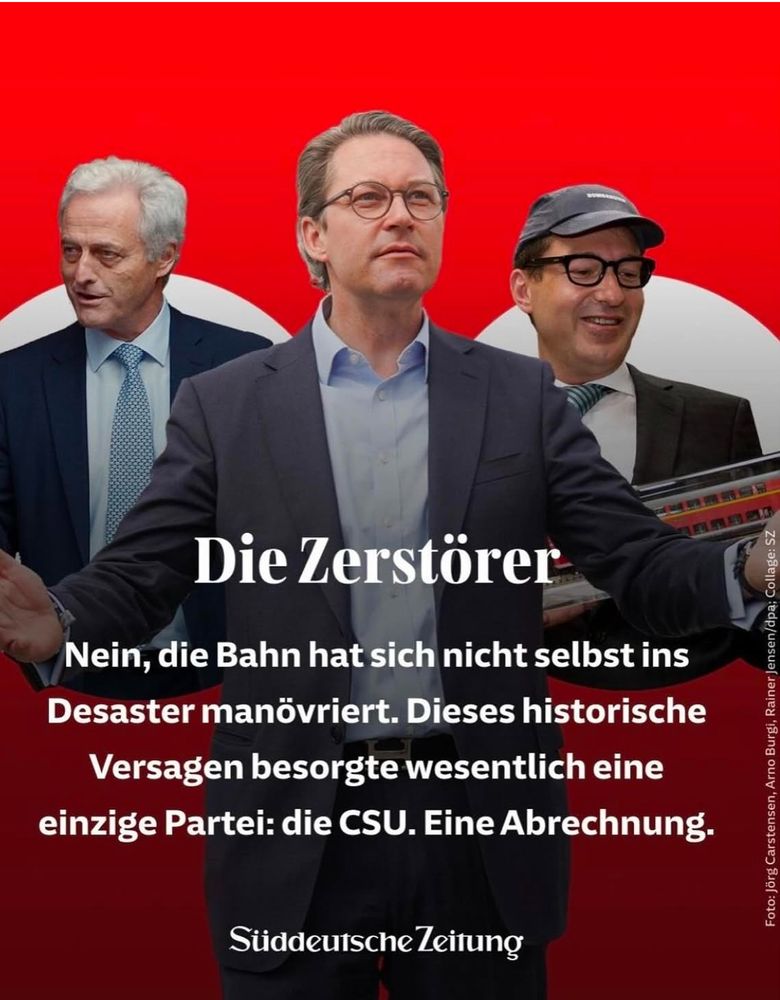 Die Zerstörer
Nein, die Bahn hat sich nicht selbst ins Desaster manövriert. Dieses historische Versagen besorgte wesentlich eine einzige Partei: die CSU. Eine Abrechnung.
Stiddeutsche leitung
Foto: Jörg Carstensen, Arno Burgi, Rainer Jensen/dpa; Collage: SZ

Auf dem Foto: Ramsauer, Dobrindt, Scheuer