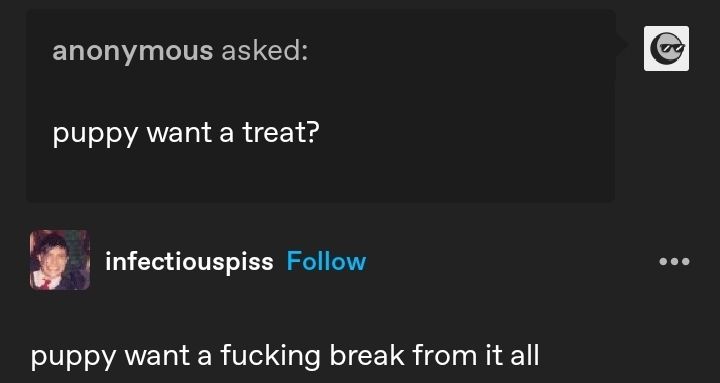 Screenshot from Tumblr in which an anonymous user asks "puppy want a treat?" Then user infectiouspiss answers "puppy want a fucking break from it all"