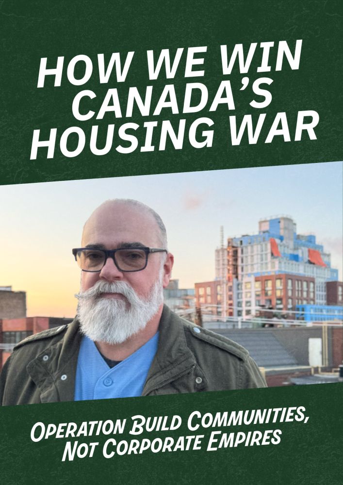 How We Win Canada's Housing War

Operation Build Communities, Not Corporate Empires