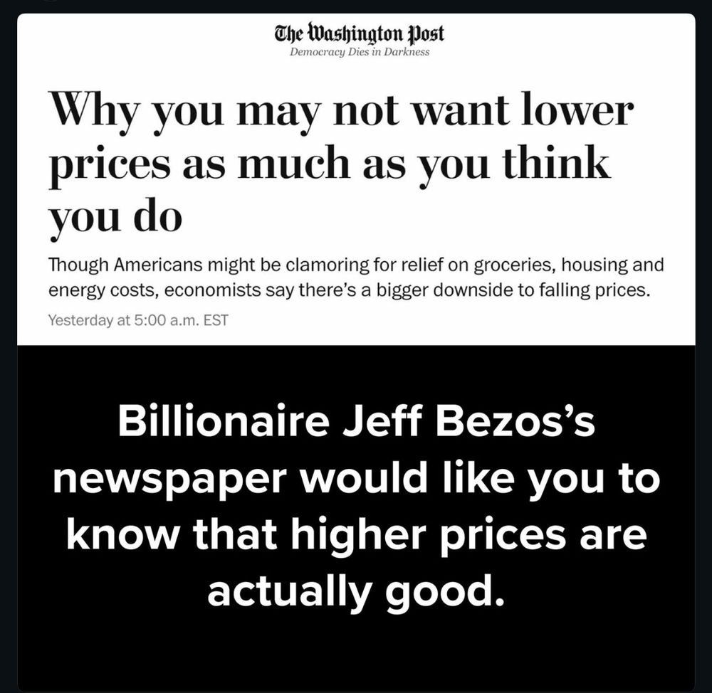 The Washington Post
Democracy Dies in Darkness
Why you may not want lower prices as much as you think you do
Though Americans might be clamoring for relief on groceries, housing and energy costs, economists say there's a bigger downside to falling prices.
Yesterday at 5:00 a.m. EST


Billionaire Jeff Bezos's newspaper would like you to know that higher prices are actually good.