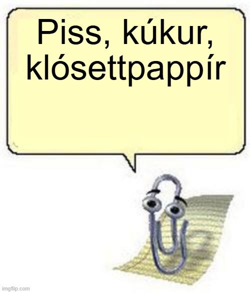 Clippy meme. text reads "piss, kúkur klósettpappír"

(icelandic for piss, shit, toilet paper. it was a slogan in an ad)