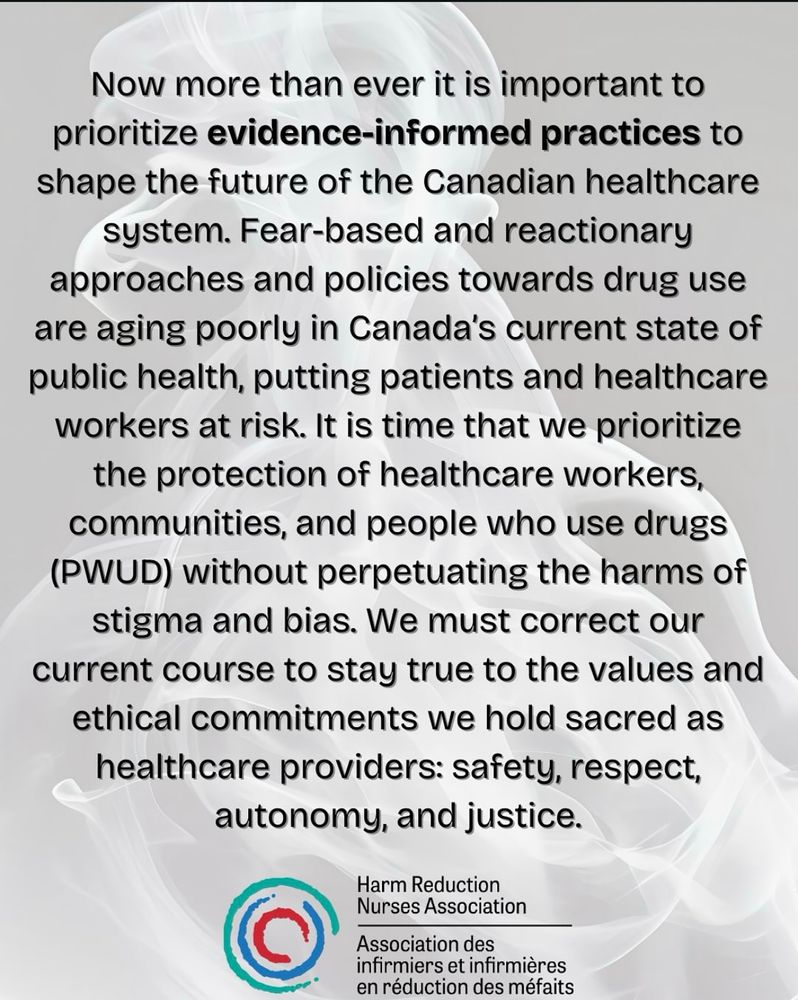Now more than ever it is important to prioritize evidence-informed practices to shape the future of the Canadian healthcare system. Fear-based and reactionary approaches and policies towards drug use are aging poorly in Canada's current state of public health, putting patients and healthcare workers at risk. It is time that we prioritize the protection of healthcare workers, communities, and people who use drugs (PWUD) without perpetuating the harms of stigma and bias. We must correct our current course to stay true to the values and ethical commitments we hold sacred as healthcare providers: safety, respect, autonomy, and justice.