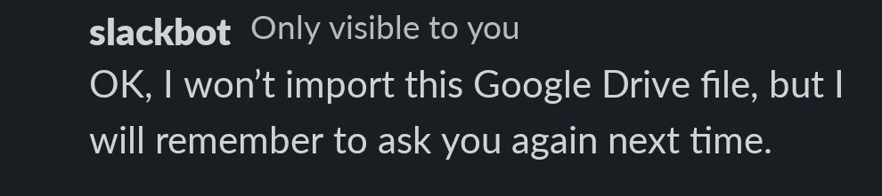 Text of slackbot (aka clippy) ok, i won't import this Google Drive file, but I will remember to ask you again next time