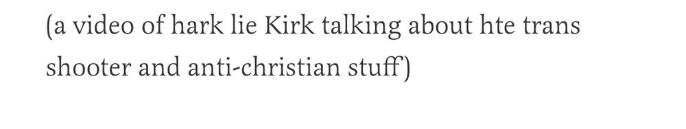 (A video of hark lie Kirk (sic) talking about hte (sic) trans shooter and anti-christian stuff)