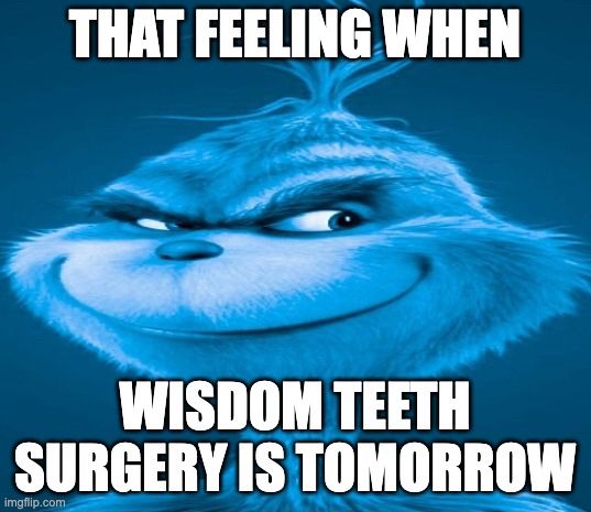Blue grinch smiling. there is impact don’t text over him that says “THAT FEELING WHEN
WISDOM TEETH
SURGERY IS TOMORROW”