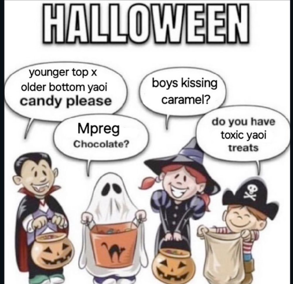 A Halloween meme with four dressed up kids, from left to right:

dracula saying "younger top x older bottom yaoi candy please"

ghost saying "Mpreg Choclate?"

witch saying "boys kissing caramel?"

pirate saying "do you have toxic yaoi treats"