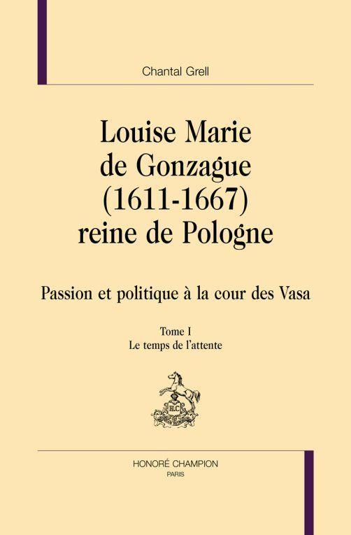 L’image montre la couverture d’un livre en français, de style sobre et académique. En haut, on peut lire le nom de l'autrice : Chantal Grell. Le titre principal est au centre : "Louise Marie de Gonzague (1611-1667), reine de Pologne" Suivi du sous-titre : "Passion et politique à la cour des Vasa". En plus petit, en dessous, il est précisé : "Tome I – Le temps de l’attente" Un petit dessin stylisé d’un cheval figure entre ce texte et un bandeau rouge vif en bas de la couverture, représentant le logo des éditions Honoré champion. Ce bandeau contient, en lettres majuscules blanches et très visibles, l’inscription : "PRIX GOBERT 2025". Cela signifie que ce livre a reçu un prix historique prestigieux en 2025, attribué par l’Académie des inscriptions et belles-lettres.
