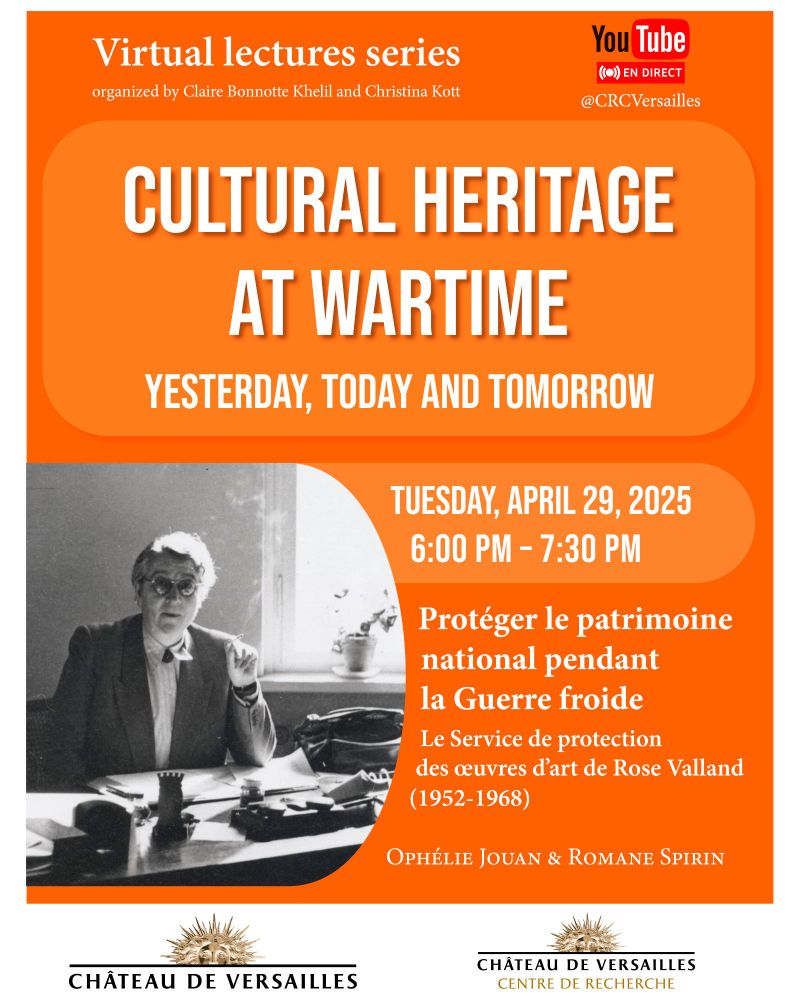 Online Lecture Series, Organized by Claire Bonnotte Khelil and Christina Kott. CULTURAL HERITAGE IN TIMES OF WAR Past, Present and Future. Tuesday, April 29, 2025. 6:00 PM – 7:30 PM (CET). Protecting National Heritage During the Cold War. The Art Protection Service of Rose Valland (1952–1968) By Ophélie Jouan & Romane Spirin. At the bottom: Château de Versailles / Research Center of the Château de Versailles