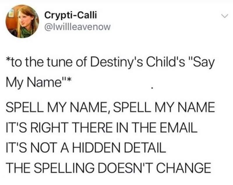a tweet by Iwillleavenow that reads, "*to the tune of Destiny's Child's Say My Name* SPELL MY NAME, SPELL MY NAME, IT'S RIGHT THERE IN THE EMAIL IT'S NOT A HIDDEN DETAIL THE SPELLING DOESN'T CHANGE"