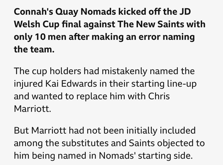 Connah's Quay Nomads kicked off the JD Welsh Cup final against The New Saints with only 10 men after making an error naming the team.

The cup holders had mistakenly named the injured Kai Edwards in their starting line-up and wanted to replace him with Chris Marriott.

But Marriott had not been initially included among the substitutes and Saints objected to him being named in Nomads' starting side.