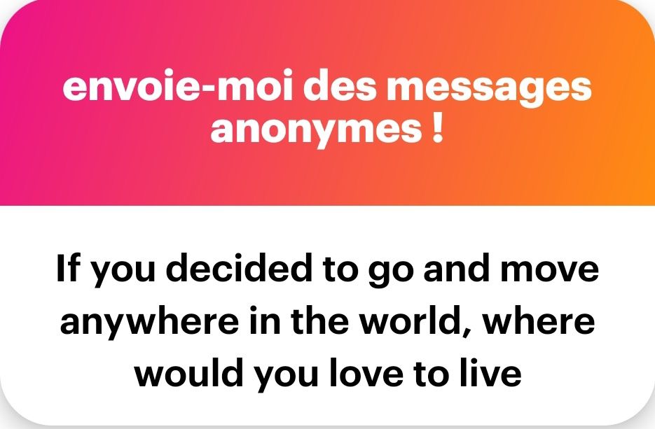 If you decided to go and move anywhere in the world, where would you love to live?