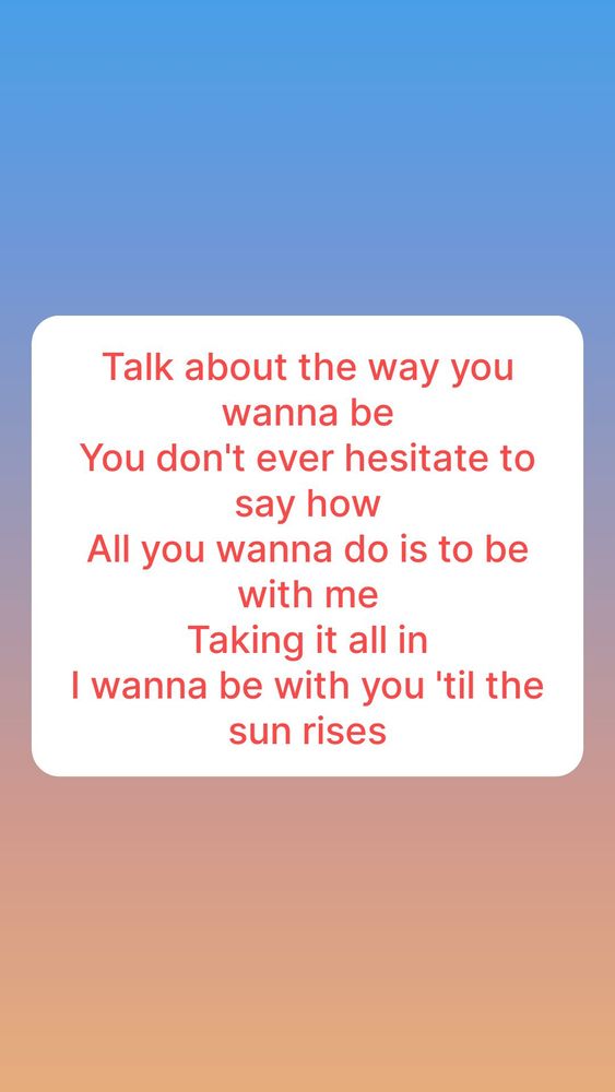 Talk about the way you wanna be You don't ever hesitate to say how All you wanna do is to be with me Taking it all in I wanna be with you 'til the sun rises