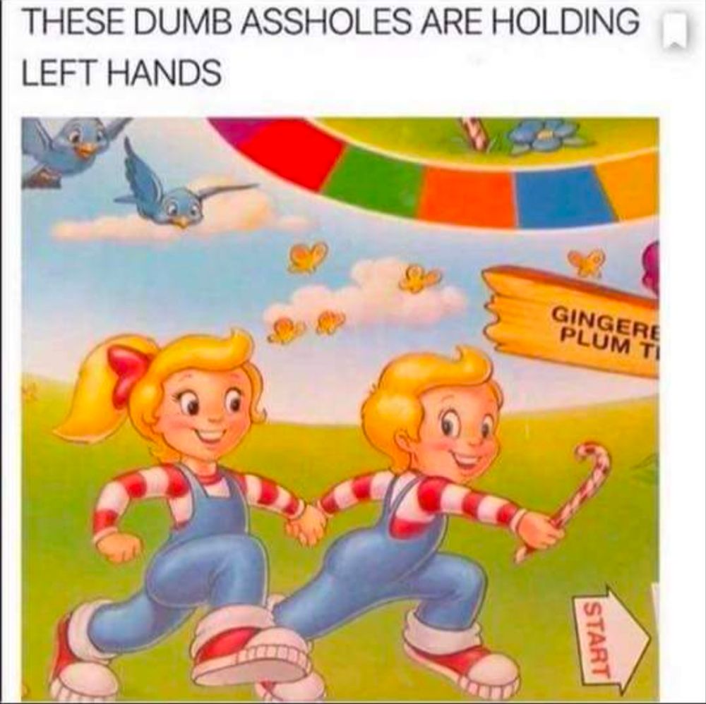 Candyland meme with the two kid BFFs holding left hands.

"THESE DUMB ASSHOLES ARE HOLDING LEFT HANDS"