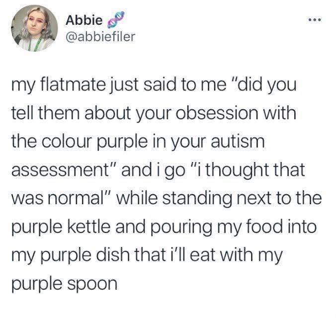 A screenshot of a social media post from user @abbiefiler that reads: "my flatmate just said to me "did you tell them about your obsession with the colour purple in your autism assessment" and I go "i thought that was normal" while standing next to the purple kettle and pouring my food into the purple dish that i'll eat with my purple spoon."