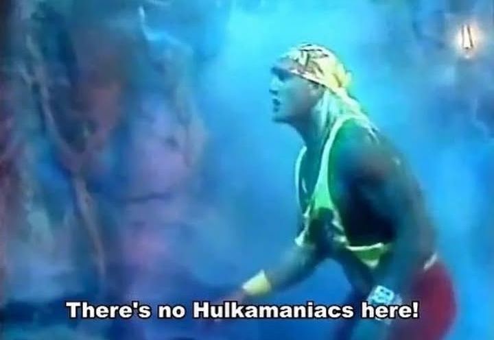 Hulk Hogan in a scary place saying "There's no Hulkamaniacs here!"