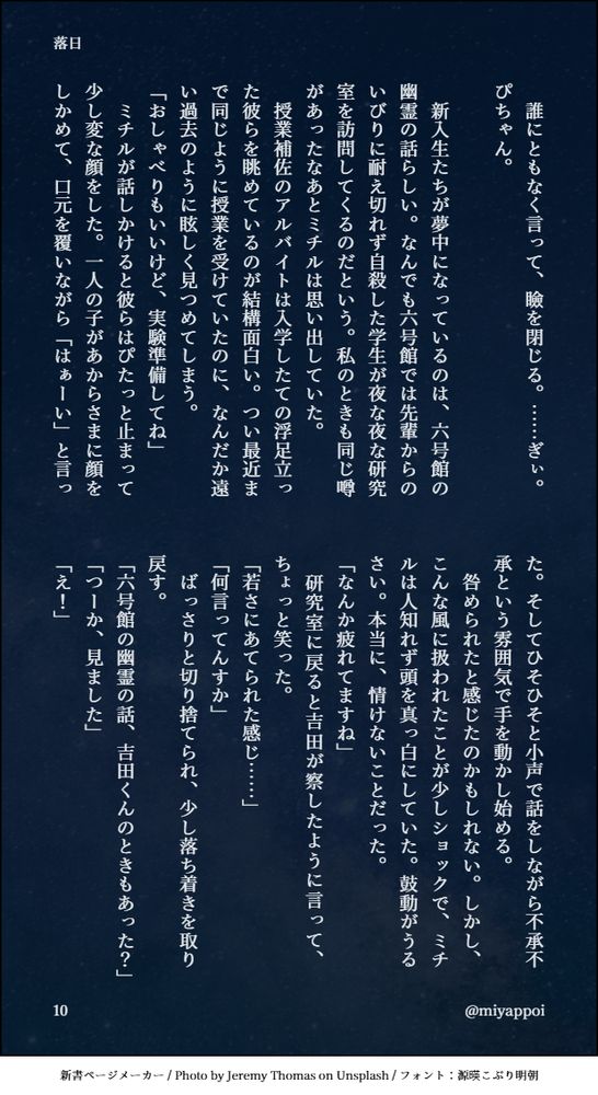 　誰にともなく言って、瞼を閉じる。……ぎぃ。ぴちゃん。
　
　新入生たちが夢中になっているのは、六号館の幽霊の話らしい。なんでも六号館では先輩からのいびりに耐え切れず自殺した学生が夜な夜な研究室を訪問してくるのだという。私のときも同じ噂があったなあとミチルは思い出していた。
　授業補佐のアルバイトは入学したての浮足立った彼らを眺めているのが結構面白い。つい最近まで同じように授業を受けていたのに、なんだか遠い過去のように眩しく見つめてしまう。
「おしゃべりもいいけど、実験準備してね」
　ミチルが話しかけると彼らはぴたっと止まって少し変な顔をした。一人の子があからさまに顔をしかめて、口元を覆いながら「はぁーい」と言った。そしてひそひそと小声で話をしながら不承不承という雰囲気で手を動かし始める。
　咎められたと感じたのかもしれない。しかし、こんな風に扱われたことが少しショックで、ミチルは人知れず頭を真っ白にしていた。鼓動がうるさい。本当に、情けないことだった。
「なんか疲れてますね」
　研究室に戻ると吉田が察したように言って、ちょっと笑った。
「若さにあてられた感じ……」
「何言ってんすか」
　ばっさりと切り捨てられ、少し落ち着きを取り戻す。
「六号館の幽霊の話、吉田くんのときもあった？」
「つーか、見ました」
「え！」
