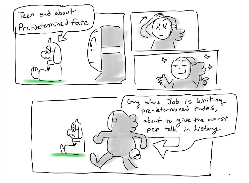 Scribble comic of Ralsei and Click Clack. Ralsei sits sadly, with an arrow pointing to him captioned “Teen sad about pre-determined fate.” 

Click Clack smugly slicks his hair back, before walking towards Ralsei, with an arrow captioned “guy whos job is writing pre-determined fates, about to give the worst pep talk in history”