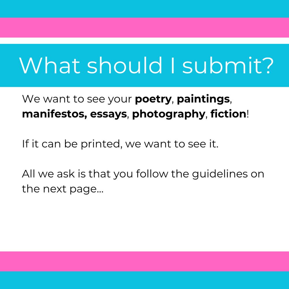 Text reads:
We want to see your poetry, paintings, manifestos, essays, photography, fiction!

If it can be printed, we want to see it.

All we ask is that you follow the guidelines on the next page...