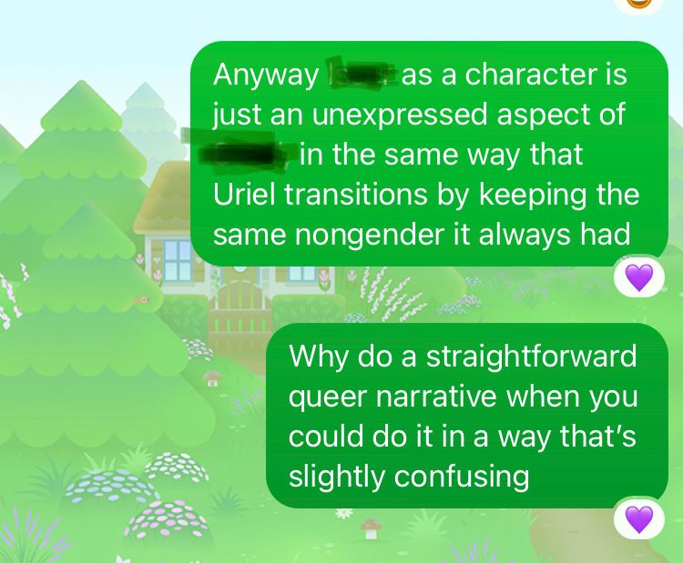 “One character is an unexpressed aspect of another, in the same way that Uriel transitions by keeping the same non gender it always had. Why do a straightforward queer narrative when you could do it in a way that’s slightly confusing”