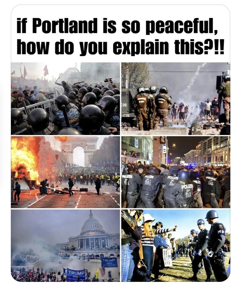 A meme from truthsocial that says "if Portland is so peaceful how do you explain this?!!" 
There are six different photographs of violent riot scenes that are obviously not in Portland. One is an image of Jan. Six riots also appears to be riots in Paris with the Arc de Triomphe in the background. It's circulating on  truthSocial, but appears to be composed by a leftist with a good sense of humor.