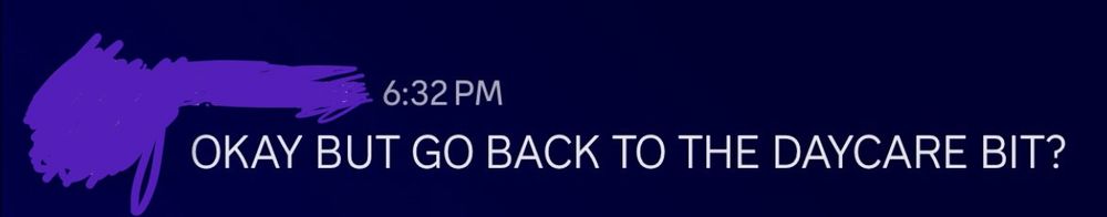 a Discord screenshot of my sister saying “OKAY BUT GO BACK TO THE DAYCARE BIT?”