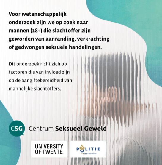 Voor wetenschappelijk onderzoek zijn we op zoek naar mannen (18+) die slachtoffer zijn geworden
van aanranding, verkrachting of gedwongen seksuele handelingen. Dit onderzoek richt zich op de
factoren die van invloed zijn op de aangiftebereidheid van mannelijke slachtoffers.

Er is nog weinig bekend over de aangiftebereidheid van mannelijke slachtoffers van seksueel geweld
in Nederland. Dit onderzoek helpt inzicht te krijgen in de drempels die mannen ervaren bij het doen
van aangifte, met als doel betere ondersteuning en beleid te ontwikkelen.

