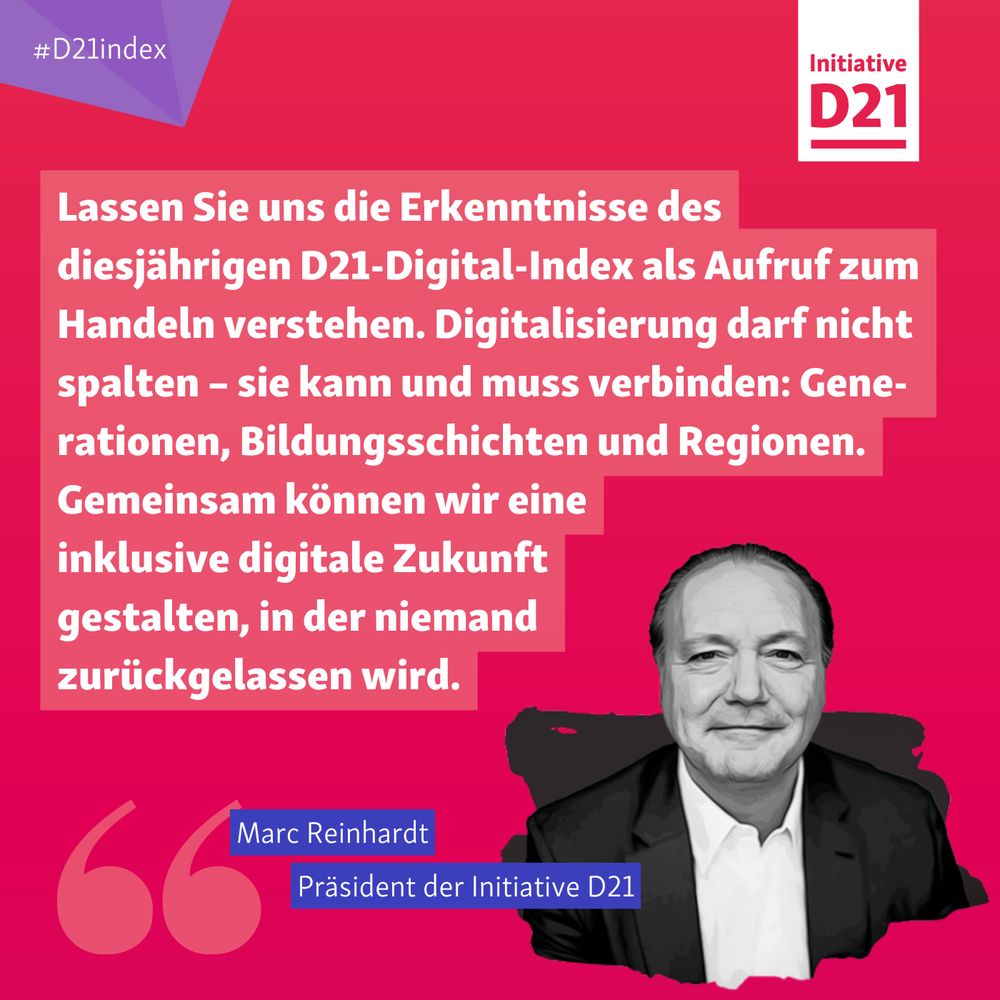 Zitat von Marc Reinhardt, Präsident der Initiative D21, mit einem Porträt von ihm: Lassen Sie uns die Erkenntnisse des diesjährigen D21-Digital-Index als Aufruf zum Handeln verstehen. Digitalisierung darf nicht spalten – sie kann und muss verbinden: Generationen, Bildungsschichten und Regionen. Gemeinsam können wir eine inklusive digitale Zukunft gestalten, in der niemand zurückgelassen wird.