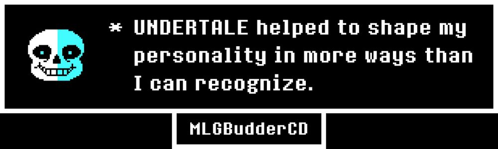 UNDERTALE helped to shape my personality in more ways than I can recognize.
MLGBudderCD