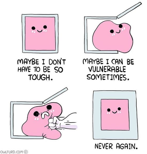 a four panel meme cartoon from Owlturd in which a pink blob inside a grey box thinks "Maybe I dont have to be so tough.. maybe I can be vulnerable sometimes.." and begins to exit the box, only to be punched hard by an unseen fist, and then the last panel is the pink blob inside a much thicker box and is saying "Never again"