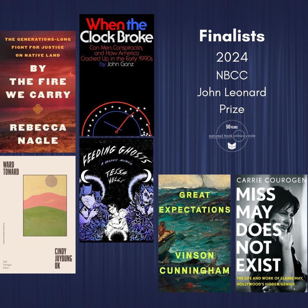 The finalists for the 2024 John Leonard Prize, given to an outstanding first book in any genre, are By the Fire We Carry: The Generations-Long Fight For Justice on Native Land by Rebecca Nagle (Harper), Feeding Ghosts: A Graphic Memoir by Tessa Hulls (MCD/Farrar, Straus and Giroux), Great Expectations by Vinson Cunningham (Hogarth), Miss May Does Not Exist: The Life and Work of Elaine May, Hollywood’s Hidden Genius by Carrie Courogen (St. Martin’s), Ward Toward by Cindy Juyoung Ok (Yale University), and When The Clock Broke: Con Men, Conspiracists, and How America Cracked Up in the Early 1990s by John Ganz (Farrar, Straus and Giroux).