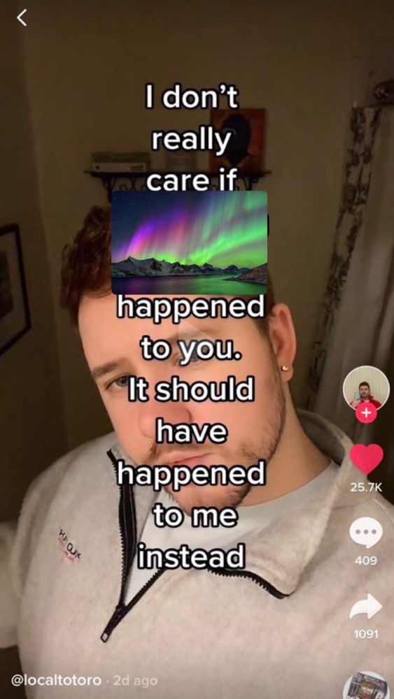 I don’t really care if AURORA BOREALIS NORTHERN LIGHTS happened to you. It should have happened to me instead. 