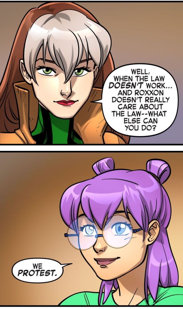 Panels from Avengers Academy: Marvel's Voices #51
Rogue: Well, when the law doesn't work...and Roxxon doesn't really care about the law--what else can you do? 
Wynn: We protest. 