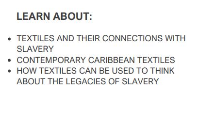 ext reads: Learn about: Textiles and their connections with slavery, contemporary Caribbean textiles, How textiles can be used to think about the legacies of slavery. 