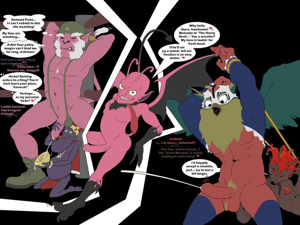 A group of Shin Megami Tensei demons are separated into 3 segments - In the middle, a small pink and black imp demon with Yellow eyes, a set of antennaes, clawed hands and feet, and a demon tail smirks. Wearing only a red tie around the furred mane on his neck, he looks at the viewer - saying, "Why hello there, handsome! Welcome to 'the Horny Devil...' You a wrestler? My boss is looking for fresh meat. If he'll set up a match, tell em' 'Incubus is an easy victim.'"
---
On the left, Two demons are partaking in a sexual wrestling match. A pink, white haired monkey man with blue eyes in a skimpy army general outfit (Onkot, The General) is at the mercy of a small, purple creature with green eyes sporting a revealing king-like getup (Preta, The King). The King magically binds Onkot's arms to the corner pole of the wrestling ring, and viciously jerks the monkey's erect member while he's bound. "Damned Preta... I-I can't submit to this vile weakling! My fans are watching..." The General thinks to himself, before having a verbal exchange with the Preta. The King mocks The General as he struggles, licking the monkey's vulnerable glans. Onkot climaxes, shooting a warm, creamy load into a bowl The King holds beneath his cock - It would seem the General lost the match.
---
On the right, two more demons are engage in a sexual bout. A large, red owl man with purpler eyes, red skin, a yellow beard/eyebrows and happy trail, and a green head with a set of matching wings (Andras, The Masked Marquis) is being accosted by a small, winged pale brown demon with horns, and fiery hair and eyes (Daemon, The Jester). The Jester shoves two fingers up Andras's rear while he's restrained, hitting the owl man's sweet spot. Andras looks down in disbelief as he cums, "A-Ahhh! I... I've been... defeated?!" he asks. "Hee hee, embarrassed...? The 'Great Marquis' is surely lacking in endurance! I'd happily accept a rematch, just... try to last a bit longer." Daemon teases, proud of his swift victory.