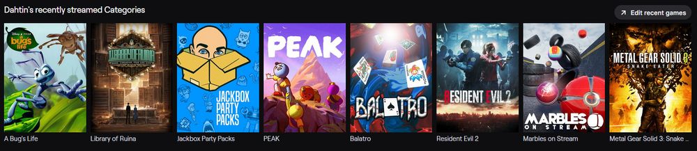 My game stream category list, as follows: 
A Bug's Life
Library of Ruina
Jackbox Party Packs
PEAK
Balatro
Resident Evil 2
Marbles on Stream
Metal Gear Solid 3: Snake Eater