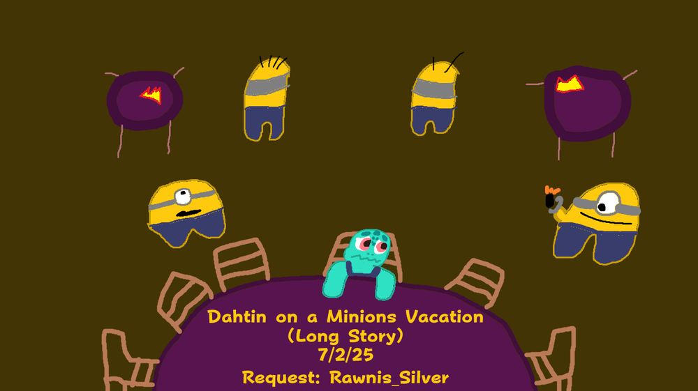 "Dahtin on a Minions Vacation (Long Story)"
7/2/25
Request by a viewer named Rawnis_Silver