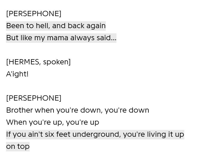 Lyrics from "Livin' It Up On Top" from Hadestown.

Persephone: Been to hell and back again
But like my mama always said
Brother when you're down you're down
When you're up you're up
If you ain't six feet underground, you're living it up on top
