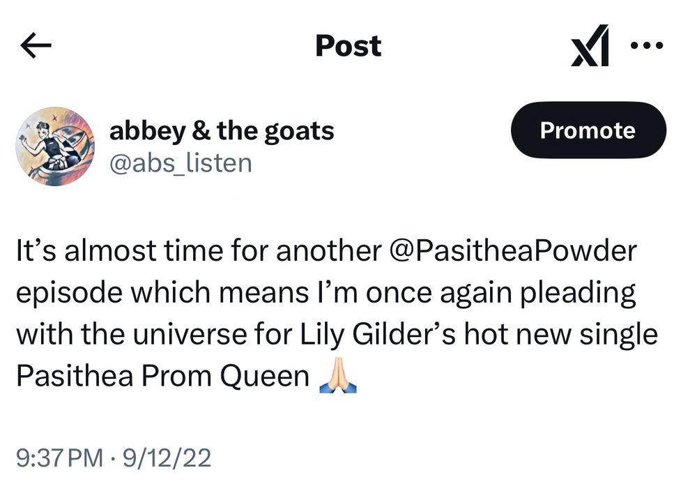 A tweet I made on 9/12/22 that says it’s almost time for another pasithea powder episode which means I’m once again pleading with the universe for Lily Gilder’s hot new single Pasithea Prom Queen. Prayer hands emoji