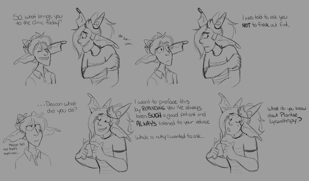 Text reads:

Devin: So, what brings you to the clinic today?
Deacon: Ha ha... um...

Deacon: I was told to ask you NOT to freak out first...

Devin: ... Deacon what did you do?
Devin: (Please tell me that's eyeliner)

Deacon: I want to preface this by REMINDING you I've always been SUCH a good patient and ALWAYS listened to your advice. Which is why I wanted to ask...

Deacon: What do you know about Plantae Lycanthropy?