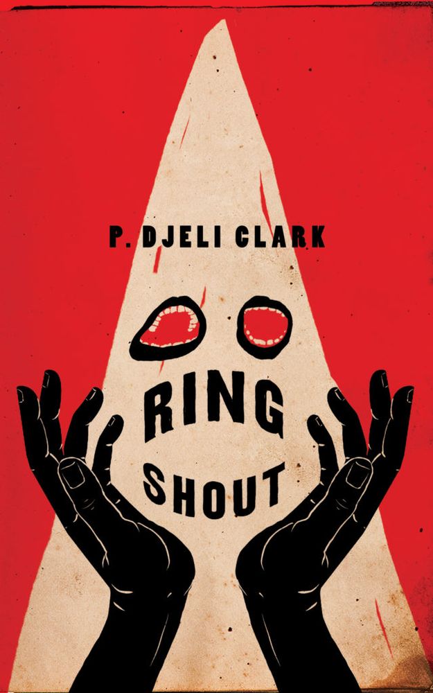 Cover of P. Djeli Clark's Ring Shout
A black red and white cover features a pointed klan hood, where the eye holes have mouths with teeth.
A pair of Black hands reach up on either side of the hood, thumbs facing the viewer.
Cover text reads
P. Djeli Clark
RIng
Shout
