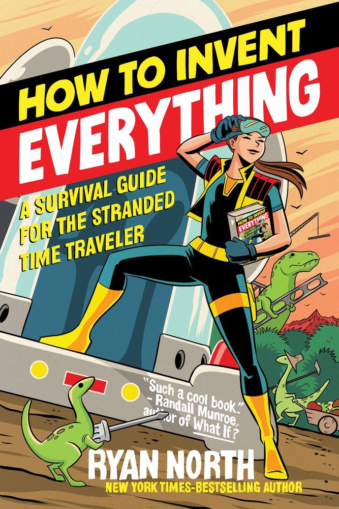 Cover of Ryan North's How To Invent Everything A Survival Guide for the Stranded Time Traveler
The art is in the style of a superhero comic. The background is a forest where an Allosaurus is carrying a steel I beam, a raptor looking dinosuar wearing a wide brimmed hat and carrying a hoe is pulling a cart full of giant vegetables. A small dinosaur of the same type is in the foreground holding a flat head screwdriver.
The foreground is a time machine- a platform with lights and a dome with an open door showing two chairs inside and looks like it will fit two people.
In front a woman faces the viewer, looking to the viewer's right, heroically posed with her right leg on the platform of the time machine and left on the ground. She wears a superhero style bodysuit with yellow boots, belt and collar - the rest is a dark blue. She wears a vest and her right gloved hand is tilting her goggles up as she holds How To Invent Everything in her left hand. The cover of the book she is holding is the same as the cover of HTIE, creating a recursive image.