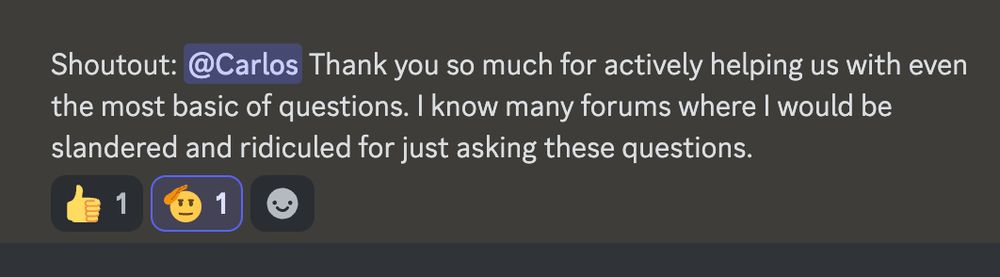Screenshot of a Discord message that reads:
"Shoutout: @Carlos Thank you so much for actively helping us with even the most basic of questions. I know many forums where I would be slandered and ridiculed for just asking these questions."