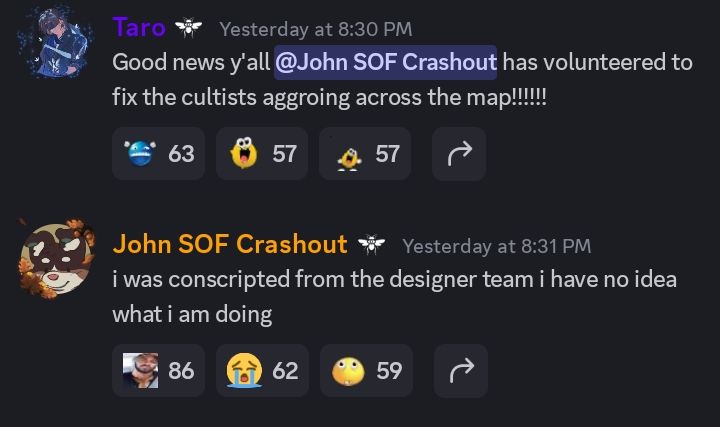 deewee discord screenshot from the anniuncemebts channel. Taro says "good news y'all john sof crashout has volunteered to fix cultists aggroing across the map!!!!!!!" to which john sof crashout replied "i was conscripted from the art team i have no idea what i'm doing"