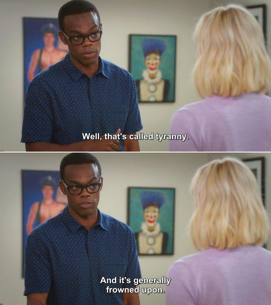 two stills from the good place.

the top still has a black man, chidi anagonye, talking to a woman with shoulder length blonde hair. a caption says well, that's tyranny.

the bottom still is the same man talking with a caption that says and it's generally frowned upon